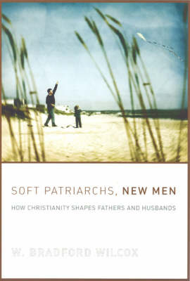Soft Patriarchs, New Men: How Christianity Shapes Fathers and Husbands - Morality and Society Series (Paperback)