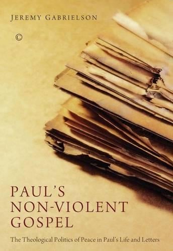 Paul's Non-Violent Gospel: The Theological Politics of Peace in Paul's Life and Letters (Paperback)