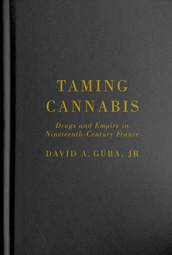 Taming Cannabis: Drugs and Empire in Nineteenth-Century France - Intoxicating Histories (Hardback)