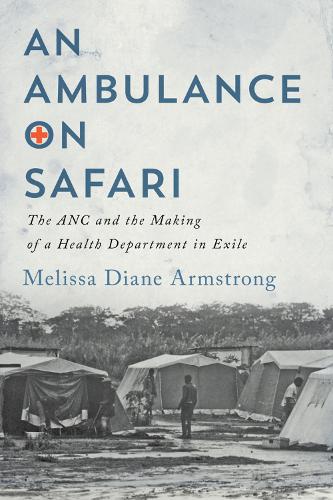 An Ambulance on Safari: The ANC and the Making of a Health Department in Exile - McGill-Queen's/Associated Medical Services Studies in the History of Medicine, Health, and Society (Hardback)