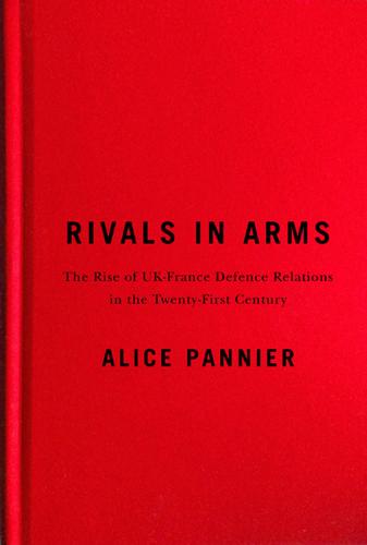 Rivals in Arms: The Rise of UK-France Defence Relations in the Twenty-First Century - Human Dimensions in Foreign Policy, Military Studies, and Security Studies (Hardback)