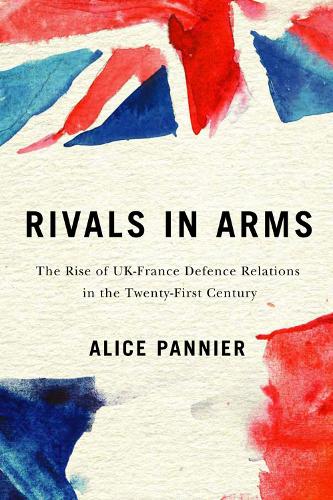 Rivals in Arms: The Rise of UK-France Defence Relations in the Twenty-First Century - Human Dimensions in Foreign Policy, Military Studies, and Security Studies (Paperback)