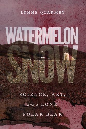 Watermelon Snow: Science, Art, and a Lone Polar Bear (Hardback)