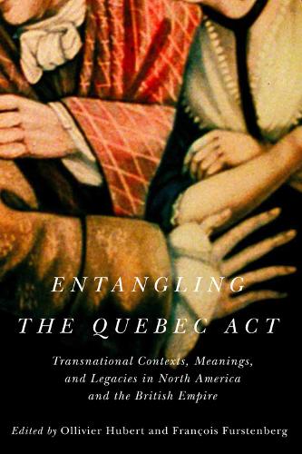 Entangling the Quebec Act: Transnational Contexts, Meanings, and Legacies in North America and the British Empire - McGill-Queen's Studies in Early Canada / Avant le Canada (Paperback)