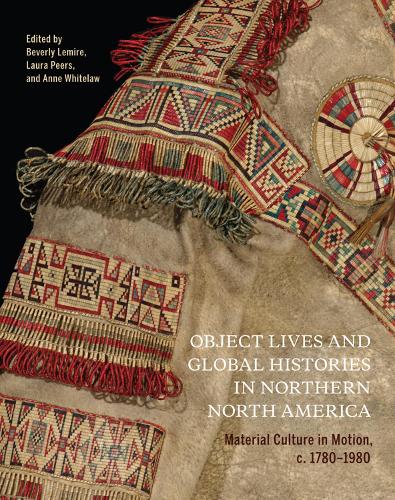 Object Lives and Global Histories in Northern North America: Material Culture in Motion, c.1780 - 1980 - McGill-Queen's/Beaverbrook Canadian Foundation Studies in Art History (Paperback)