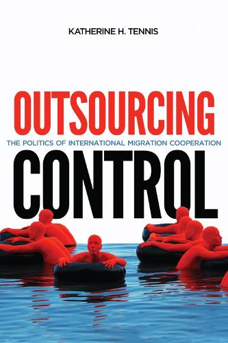Outsourcing Control: The Politics of International Migration Cooperation - Human Dimensions in Foreign Policy, Military Studies, and Security Studies (Hardback)