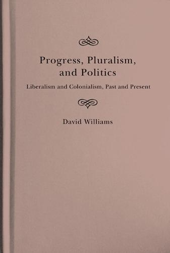 Progress, Pluralism, and Politics: Liberalism and Colonialism, Past and Present - McGill-Queen's Studies in the History of Ideas (Hardback)