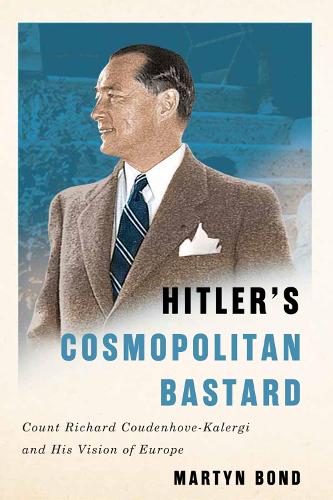 Hitler's Cosmopolitan Bastard: Count Richard Coudenhove-Kalergi and His Vision of Europe (Hardback)
