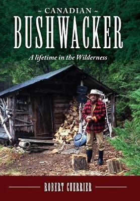 Canadian Bushwacker: A Lifetime in the Wilderness (Hardback)