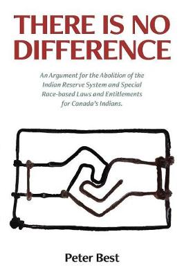 There Is No Difference: An Argument for the Abolition of the Indian Reserve System and Special Race-Based Laws and Entitlements for Canada's Indians. (Paperback)