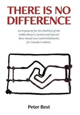 There Is No Difference: An Argument for the Abolition of the Indian Reserve System and Special Race-Based Laws and Entitlements for Canada's Indians. (Hardback)