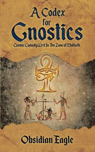 A Codex for Gnostics: Cosmic Comedy Writ in the Zone of Malkuth (Paperback)