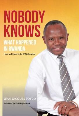 Nobody Knows What Happened in Rwanda: Hope and Horror in the 1994 Genocide (Hardback)