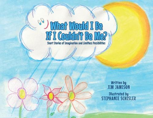 What Would I Be If I Couldn't Be Me?: Short Stories of Imagination and Limitless Possibilities (Paperback)