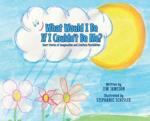 What Would I Be If I Couldn't Be Me?: Short Stories of Imagination and Limitless Possibilities (Hardback)