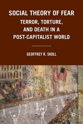 Social Theory of Fear: Terror, Torture, and Death in a Post-Capitalist World (Hardback)
