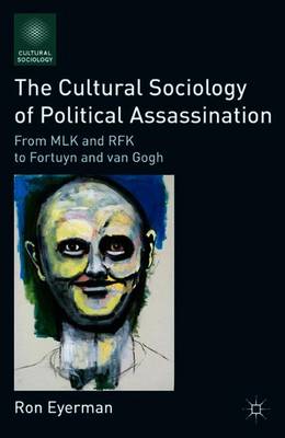 The Cultural Sociology of Political Assassination: From MLK and RFK to Fortuyn and van Gogh - Cultural Sociology (Paperback)