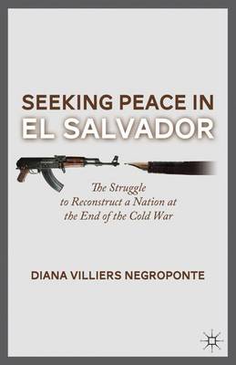 Seeking Peace in El Salvador: The Struggle to Reconstruct a Nation at the End of the Cold War (Hardback)