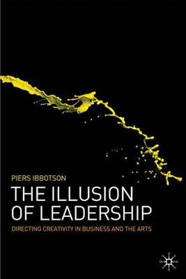 The Illusion of Leadership: Directing Creativity in Business and the Arts (Hardback)