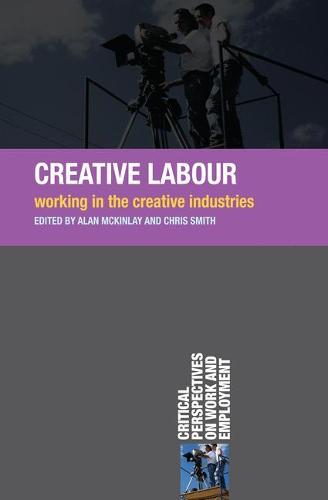 Creative Labour: Working in the Creative Industries - Critical Perspectives on Work and Employment (Paperback)