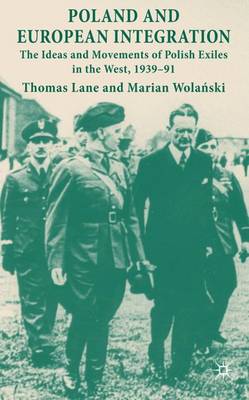 Poland and European Integration: The Ideas and Movements of Polish Exiles in the West, 1939-91 (Hardback)