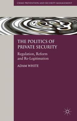 The Politics of Private Security: Regulation, Reform and Re-Legitimation - Crime Prevention and Security Management (Hardback)