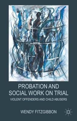 Probation and Social Work on Trial: Violent Offenders and Child Abusers (Hardback)
