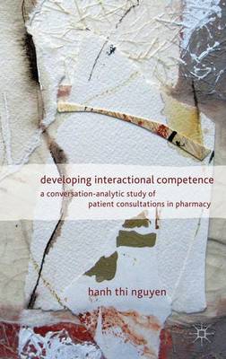 Developing Interactional Competence: A Conversation-Analytic Study of Patient Consultations in Pharmacy (Hardback)