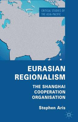 Eurasian Regionalism: The Shanghai Cooperation Organisation - Critical Studies of the Asia-Pacific (Hardback)