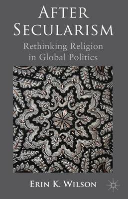 After Secularism: Rethinking Religion in Global Politics (Hardback)