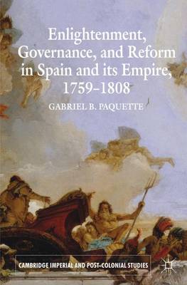 Enlightenment, Governance, and Reform in Spain and its Empire 1759-1808 - Cambridge Imperial and Post-Colonial Studies Series (Paperback)