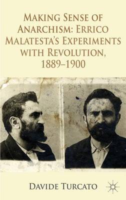 Making Sense of Anarchism: Errico Malatesta's Experiments with Revolution, 1889-1900 (Hardback)
