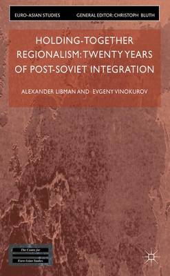 Holding-Together Regionalism: Twenty Years of Post-Soviet Integration - Euro-Asian Studies (Hardback)