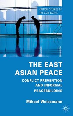 The East Asian Peace: Conflict Prevention and Informal Peacebuilding - Critical Studies of the Asia-Pacific (Hardback)