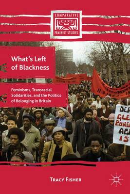 What's Left of Blackness: Feminisms, Transracial Solidarities, and the Politics of Belonging in Britain - Comparative Feminist Studies (Hardback)