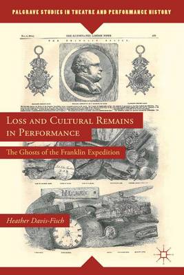 Loss and Cultural Remains in Performance: The Ghosts of the Franklin Expedition - Palgrave Studies in Theatre and Performance History (Hardback)