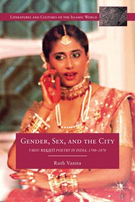 Gender, Sex, and the City: Urdu Rekhti Poetry in India, 1780-1870 - Literatures and Cultures of the Islamic World (Hardback)