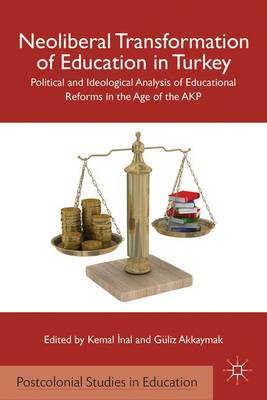 Neoliberal Transformation of Education in Turkey: Political and Ideological Analysis of Educational Reforms in the Age of the AKP - Postcolonial Studies in Education (Hardback)