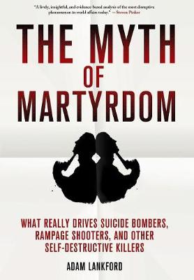 The Myth of Martyrdom: What Really Drives Suicide Bombers, Rampage Shooters, and Other Self-Destructive Killers (Hardback)