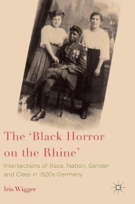 The 'Black Horror on the Rhine': Intersections of Race, Nation, Gender and Class in 1920s Germany (Hardback)