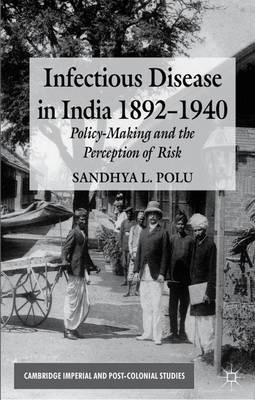 Infectious Disease in India, 1892-1940: Policy-Making and the Perception of Risk - Cambridge Imperial and Post-Colonial Studies (Hardback)