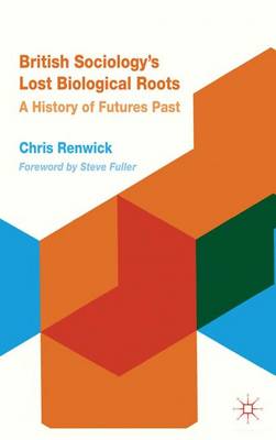 British Sociology's Lost Biological Roots: A History of Futures Past (Hardback)