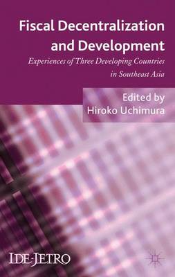 Fiscal Decentralization and Development: Experiences of Three Developing Countries in Southeast Asia - IDE-JETRO Series (Hardback)
