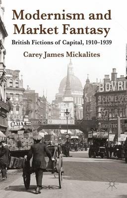Modernism and Market Fantasy: British Fictions of Capital, 1910-1939 (Hardback)