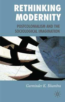 Rethinking Modernity: Postcolonialism and the Sociological Imagination (Hardback)