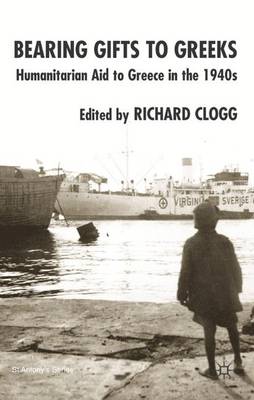 Bearing Gifts to Greeks: Humanitarian Aid to Greece in the 1940s - St Antony's Series (Hardback)