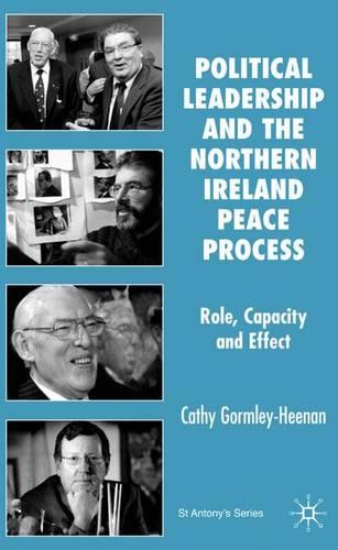 Political Leadership and the Northern Ireland Peace Process: Role, Capacity and Effect - St Antony's Series (Hardback)