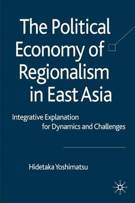 The Political Economy of Regionalism in East Asia: Integrative Explanation for Dynamics and Challenges (Hardback)