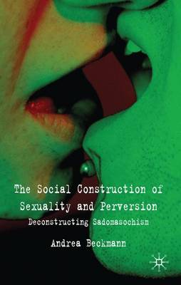 The Social Construction of Sexuality and Perversion: Deconstructing Sadomasochism (Hardback)