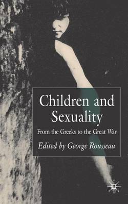 Children and Sexuality: From the Greeks to the Great War - Palgrave Studies in the History of Childhood (Hardback)